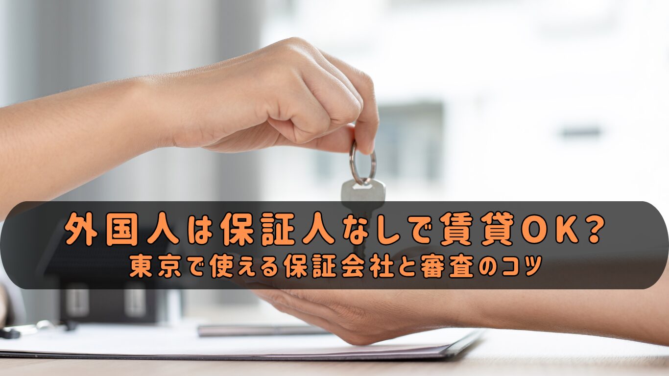 外国人は保証人なしで賃貸OK？ 東京で使える保証会社と審査のコツ